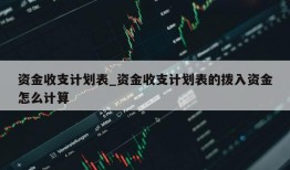 资金收支计划表_资金收支计划表的拨入资金怎么计算