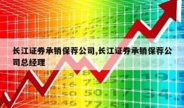 长江证券承销保荐公司,长江证券承销保荐公司总经理