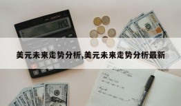 美元未来走势分析,美元未来走势分析最新