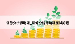 证券分析师助理_证券分析师助理面试问题