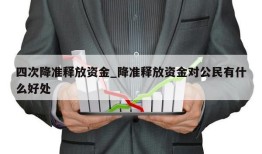 四次降准释放资金_降准释放资金对公民有什么好处