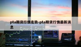 pta期货行情走势-pta期货行情最新消息