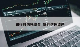 银行对信托资金_银行信托资产