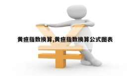 黄疸指数换算,黄疸指数换算公式图表