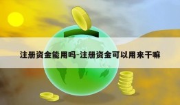 注册资金能用吗-注册资金可以用来干嘛