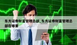 东方证券财富管理总部_东方证券财富管理总部在哪里