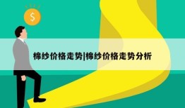 棉纱价格走势|棉纱价格走势分析