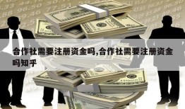 合作社需要注册资金吗,合作社需要注册资金吗知乎