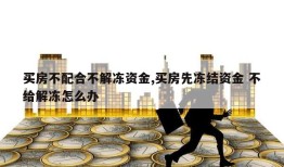 买房不配合不解冻资金,买房先冻结资金 不给解冻怎么办