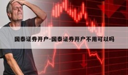 国泰证券开户-国泰证券开户不用可以吗