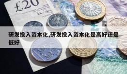 研发投入资本化,研发投入资本化是高好还是低好