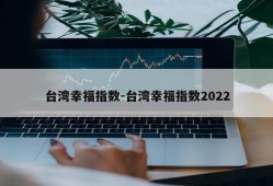 台湾幸福指数-台湾幸福指数2022
