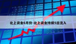 北上资金6月份-北上资金持续5日流入