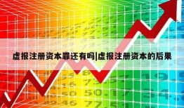 虚报注册资本罪还有吗|虚报注册资本的后果