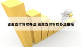 资金支付管理办法|资金支付管理办法模板