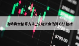 流动资金估算方法_流动资金估算方法包括