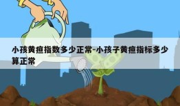 小孩黄疸指数多少正常-小孩子黄疸指标多少算正常