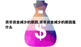 货币资金减少的原因,货币资金减少的原因是什么