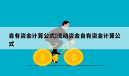 自有资金计算公式|流动资金自有资金计算公式