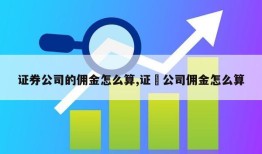 证券公司的佣金怎么算,证劵公司佣金怎么算