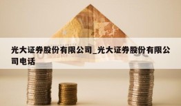 光大证券股份有限公司_光大证券股份有限公司电话