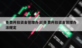 免费开放资金管理办法|免费开放资金管理办法规定