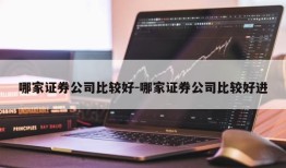 哪家证券公司比较好-哪家证券公司比较好进