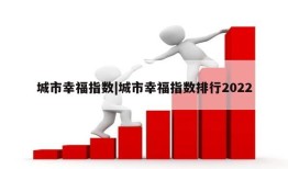 城市幸福指数|城市幸福指数排行2022