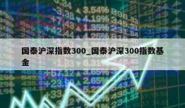 国泰沪深指数300_国泰沪深300指数基金