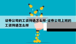 证券公司的工资待遇怎么样-证券公司上班的工资待遇怎么样