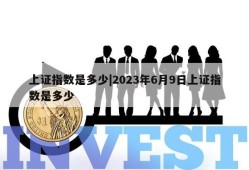 上证指数是多少|2023年6月9日上证指数是多少