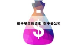 彭于晏高瓴资本_彭于晏公司