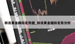 和讯黄金国际走势图_和讯黄金国际走势分析