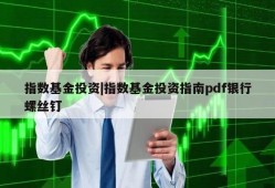 指数基金投资|指数基金投资指南pdf银行螺丝钉