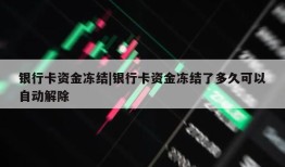 银行卡资金冻结|银行卡资金冻结了多久可以自动解除