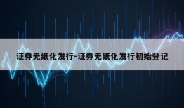 证券无纸化发行-证券无纸化发行初始登记