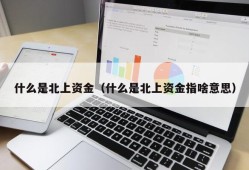 什么是北上资金（什么是北上资金指啥意思）