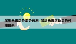 深圳未来房价走势预测_深圳未来房价走势预测最新