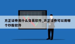 方正证券用什么交易软件_方正证券可以用哪个炒股软件