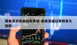 我来贷到资金放款审核-我来贷通过审核多久放款