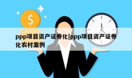 ppp项目资产证券化|ppp项目资产证券化农村案例