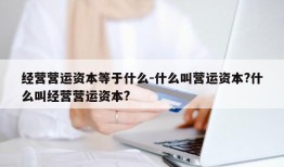 经营营运资本等于什么-什么叫营运资本?什么叫经营营运资本?