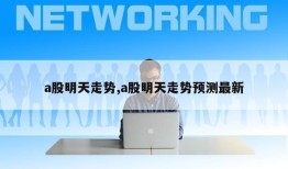 a股明天走势,a股明天走势预测最新