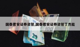 国泰君安证券资管,国泰君安证券资管丁杰能