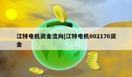 江特电机资金流向|江特电机002176资金