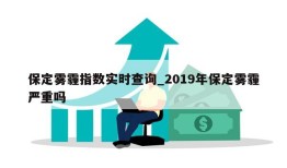 保定雾霾指数实时查询_2019年保定雾霾严重吗