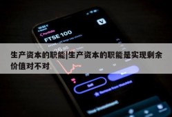 生产资本的职能|生产资本的职能是实现剩余价值对不对