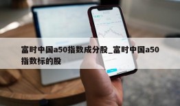 富时中国a50指数成分股_富时中国a50指数标的股