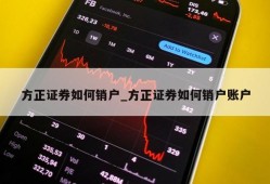 方正证券如何销户_方正证券如何销户账户