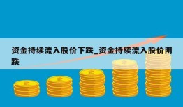 资金持续流入股价下跌_资金持续流入股价阴跌